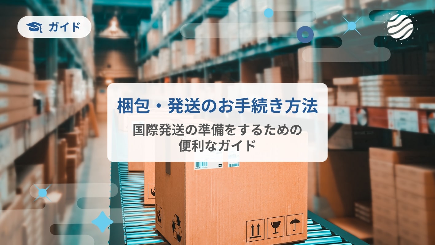 梱包・発送のお手続き方法｜国際発送の準備をするためのガイド
